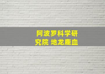 阿波罗科学研究院 地龙鹿血